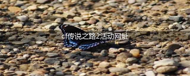 《穿越火线》2020传说之路2活动奖励一览 传说之路2活动网址是什么(cf传说之路2活动网址)