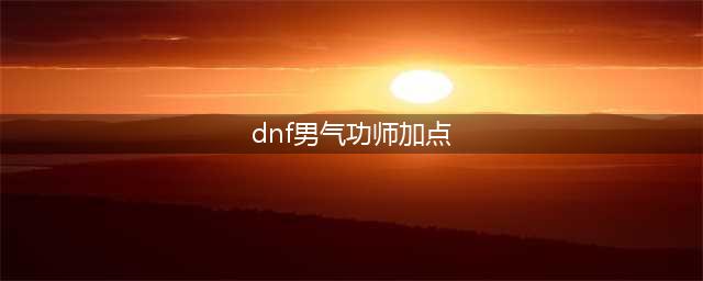 DNF110男气功技能怎么加点 110级男气功加点推荐2023