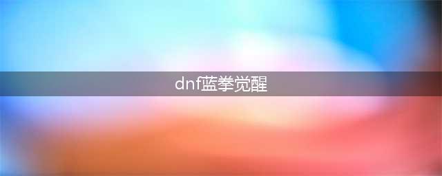 《DNF》蓝拳如何三觉 蓝拳三觉步骤分享(dnf蓝拳觉醒)