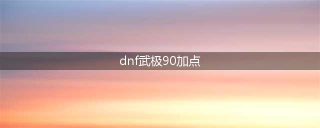 《DNF》2021武极技能怎么点 武极技能加点推荐(dnf武极90加点)