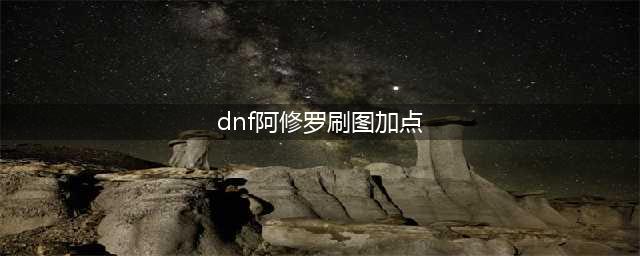 《DNF》阿修罗刷图加点怎么加 新版阿修罗刷图加点指南(dnf阿修罗刷图加点)