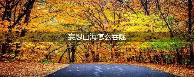 《妄想山海》怎么吞噬