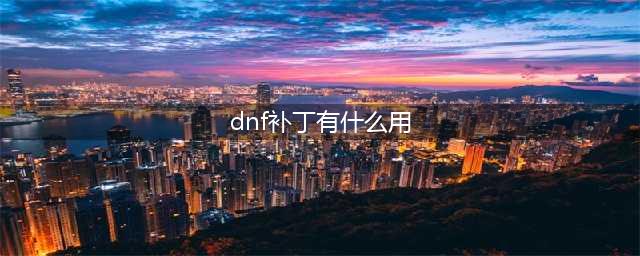 地下城与勇士补丁用途及其使用方法详解(dnf补丁有什么用)