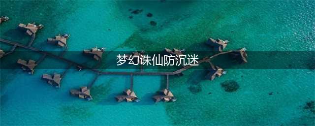 梦幻新诛仙防沉迷怎么设置