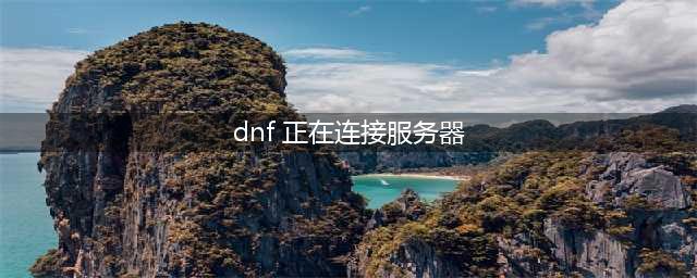 《DNF》无限连接服务器 正在连接服务器失败怎么办(dnf 正在连接服务器)