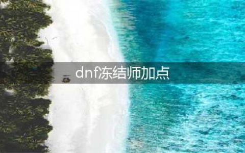 《DNF》2021冰结师怎么加点 2021冰结师技能图文分享(dnf冻结师加点)