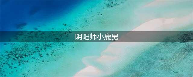 阴阳师寻森小鹿男具体介绍