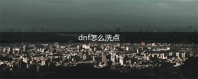 《DNF》阿拉德谋略战怎么洗点 阿拉德谋略战洗点教程(dnf怎么洗点)