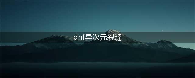 dnf异次元裂缝在哪里 异次元裂缝位置分享