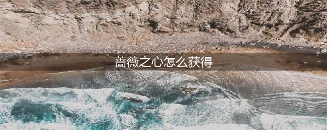 《王者荣耀》蔷薇之心怎么获得150个 蔷薇之心获取攻略大全