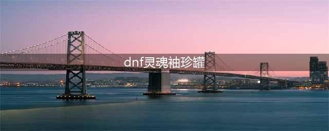 《DNF》被蚕食的灵魂袖珍罐有什么作用 被蚕食的灵魂袖珍罐作用一览(dnf灵魂袖珍罐)