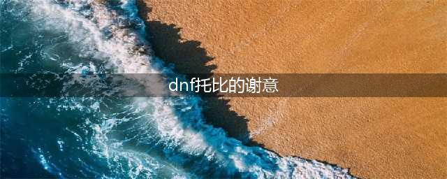 《DNF》托比的谢意答案介绍 托比的谢意答案一览(dnf托比的谢意)