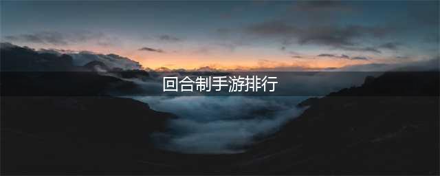 2022十大良心回合制手游排行榜 好玩的回合制手游推荐(回合制手游排行)