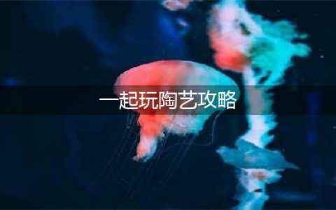 《一起玩陶艺》新手怎么玩 新手玩法攻略(一起玩陶艺攻略)