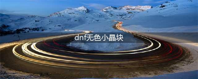 《DNF》无色小晶块如何获取 无色小晶块获取方法(dnf无色小晶块)