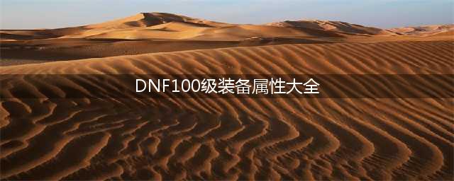 《DNF》100级装备攻略 装备属性介绍(DNF100级装备属性大全)