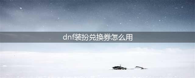 dnf装扮兑换券怎么用 兑换券使用方法