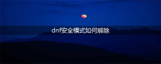 dnf如何解除安全模式 安全模式解除方法