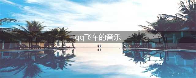 《QQ飞车手游》BGM音乐歌单汇总大全(qq飞车的音乐)