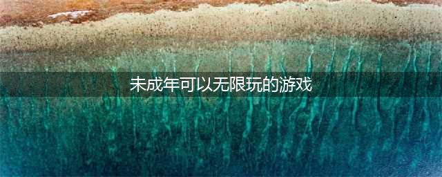 没有未成年限制的游戏推荐前十名2022 未成年可以玩的游戏(未成年可以无限玩的游戏)