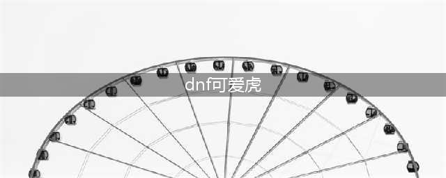 《DNF》手游宠物可爱虎怎么获取 可爱虎获取方法(dnf可爱虎)