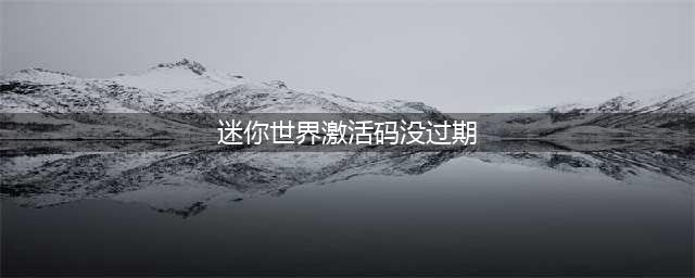 迷你世界2022永久激活码不过期 2022激活码大全没过期(迷你世界激活码没过期)