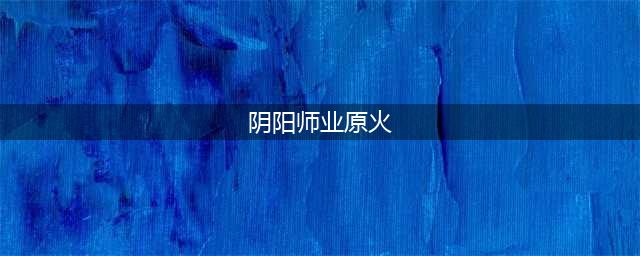 《阴阳师》2023业原火副本痴卷怎么速刷 业原火副本速刷攻略