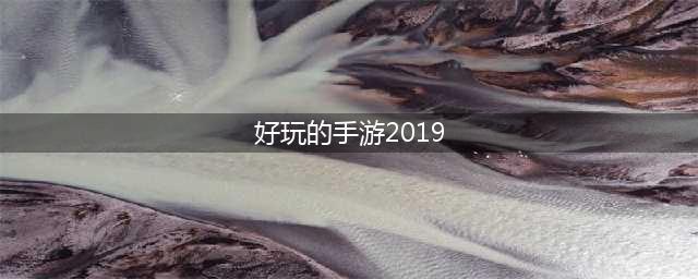 好玩的手游热度排行榜2019年 热度高的手游推荐(好玩的手游2019)