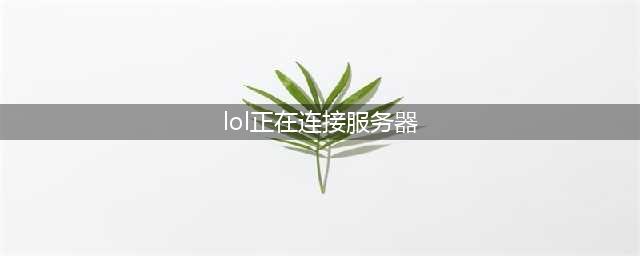 英雄联盟服务器炸了 lol无法连接服务器解决方法(lol正在连接服务器)