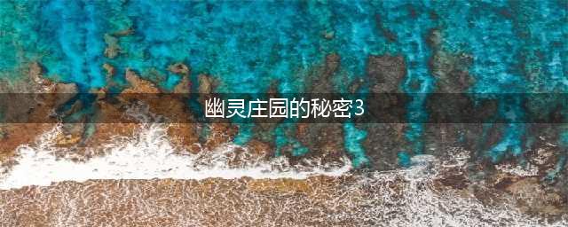 幽灵庄园的秘密3攻略图(幽灵庄园的秘密3)