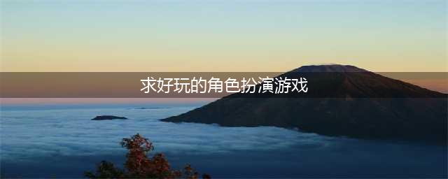 角色扮演游戏手游排行2020前十名 好玩的角色扮演游戏推荐(求好玩的角色扮演游戏)