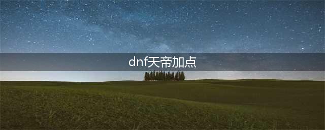 《dnf》天帝90打团加点推荐 dnf天帝加点指南(dnf天帝加点)