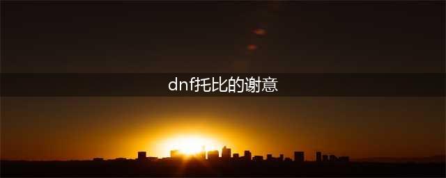 《DNF》F托比的谢意5月19日是哪个NPC 5月19日托比的谢意NPC介绍(dnf托比的谢意)