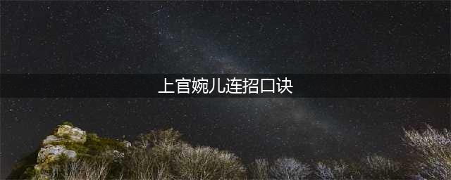 《王者荣耀》上官婉儿怎么连招 上官婉儿大招连招口诀表(上官婉儿连招口诀)