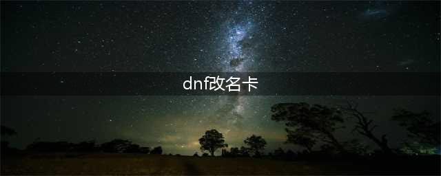 《DNF》冒险团改名卡怎么获得(dnf改名卡)