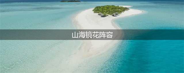 《山海镜花》t0阵容组合攻略方案推荐 t0阵容2021(山海镜花阵容)