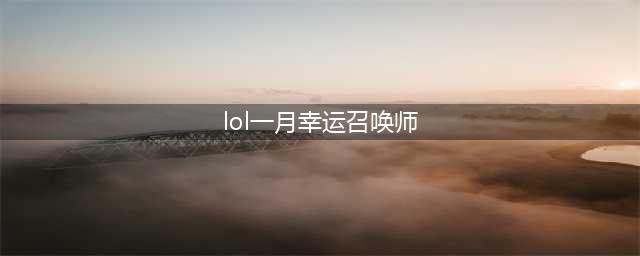 《英雄联盟》1月幸运召唤师什么时候开 一月幸运召唤师地址一览(lol一月幸运召唤师)