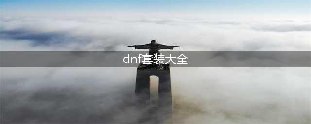 dnf2020金秋套外观全职业大全(dnf套装大全)