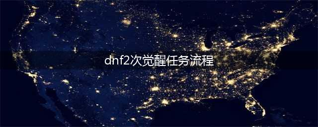 《DNF》二次觉醒攻略 任务流程分享(dnf2次觉醒任务流程)