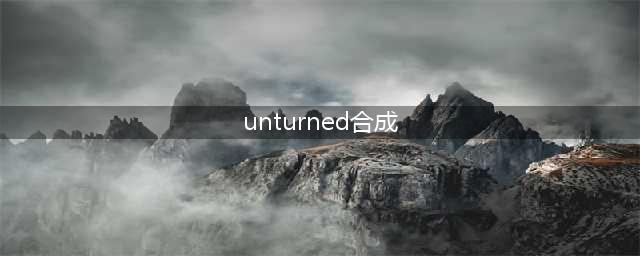 《未转变者》全物品合成方法一览 合成表大全(unturned合成)