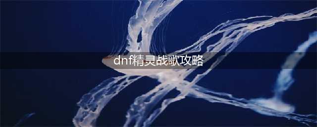 《dnf》精灵战歌怎么玩 地下城与勇士精灵战歌攻略(dnf精灵战歌攻略)