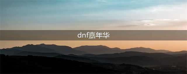 《dnf》嘉年华2021几时 嘉年华时间介绍(dnf嘉年华)