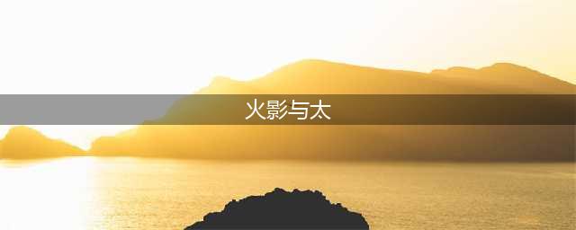 《火影忍者ol》四星与太怎么样 四星与太技能玩法属性解析(火影与太)