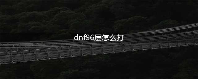 dnf悲叹之塔第96层怎么打(dnf96层怎么打)