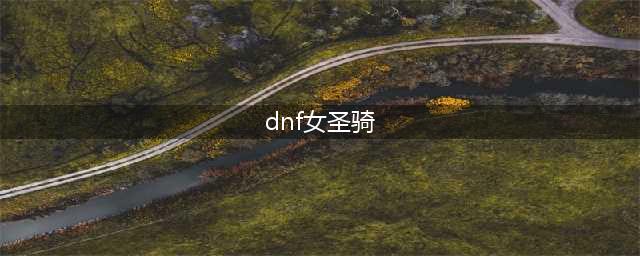 《DNF》女圣骑毕业护石搭配攻略2022(dnf女圣骑)