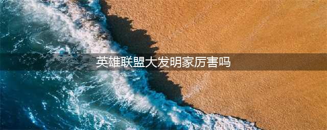 英雄联盟S11大发明家怎么玩 大发明家大局玩法思路(英雄联盟大发明家厉害吗)