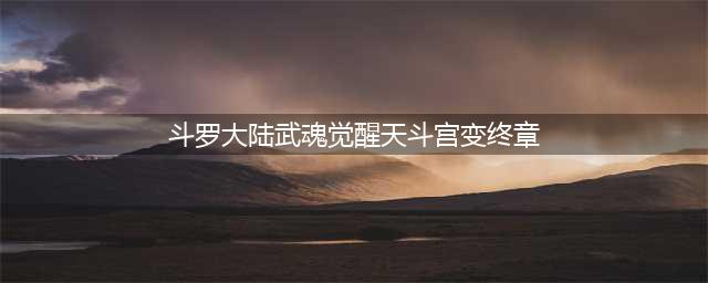 《斗罗大陆武魂觉醒》天斗宫变终章怎么通关 天斗宫变终章通关教程(斗罗大陆武魂觉醒天斗宫变终章)