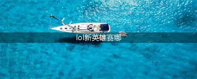 lol手游新英雄赛娜怎么样 新英雄赛娜分析(lol新英雄赛娜)