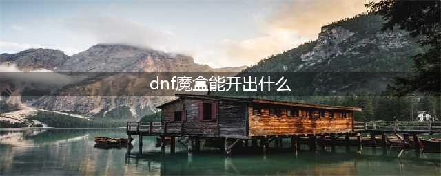 《DNF》12.24魔盒能开什么东西 12.24魔盒新增道具一览(dnf魔盒能开出什么)