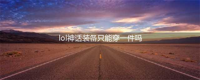 《英雄联盟》S11神话装备只能穿一件吗 LOL神话装备介绍(lol神话装备只能穿一件吗)